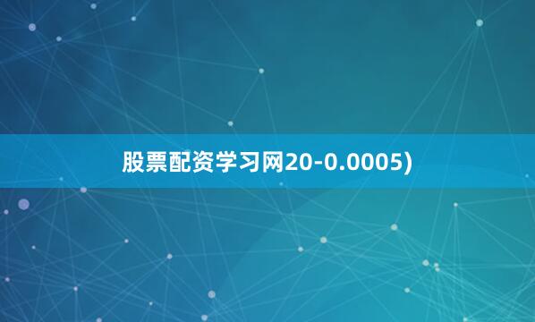 股票配资学习网20-0.0005)