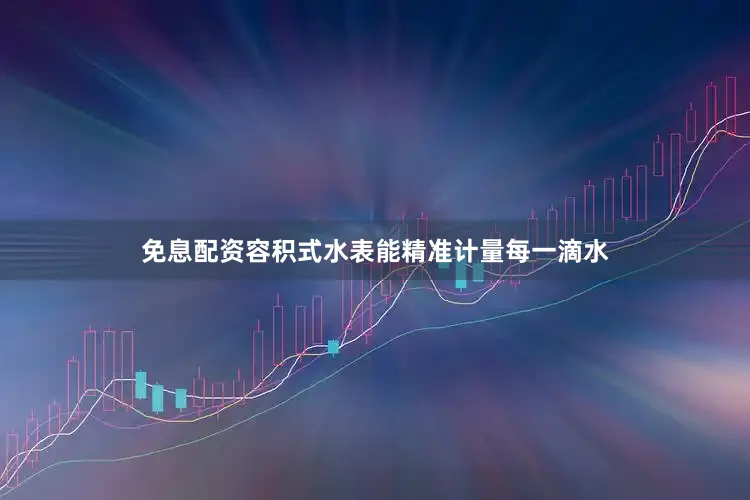 免息配资容积式水表能精准计量每一滴水