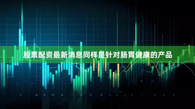 股票配资最新消息同样是针对肠胃健康的产品