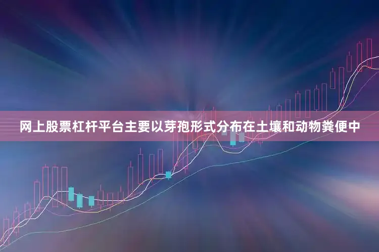 网上股票杠杆平台主要以芽孢形式分布在土壤和动物粪便中