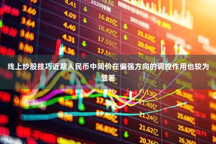线上炒股技巧近期人民币中间价在偏强方向的调控作用也较为显著