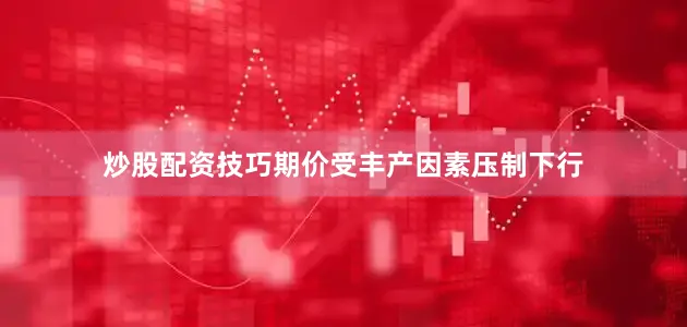 炒股配资技巧期价受丰产因素压制下行