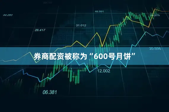 券商配资被称为“600号月饼”