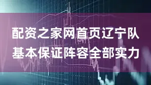 配资之家网首页辽宁队基本保证阵容全部实力