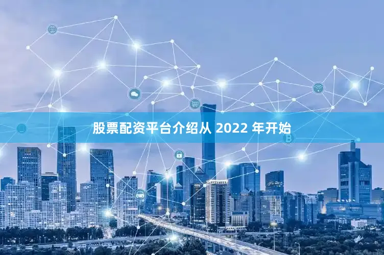 股票配资平台介绍从 2022 年开始