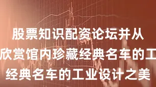 股票知识配资论坛并从艺术角度欣赏馆内珍藏经典名车的工业设计之美