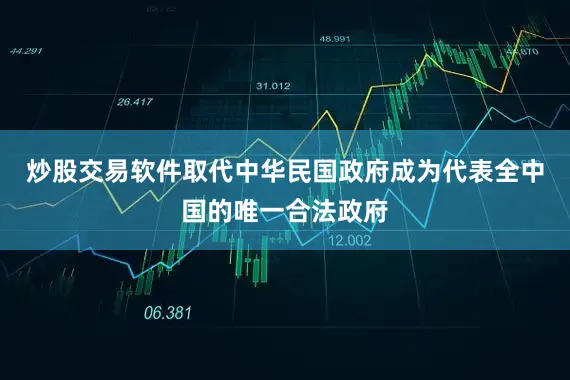 炒股交易软件取代中华民国政府成为代表全中国的唯一合法政府