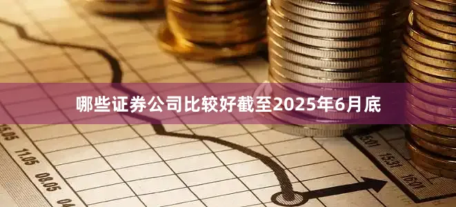 哪些证券公司比较好截至2025年6月底